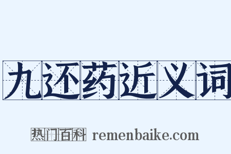 九还药近义词是什么意思的图片